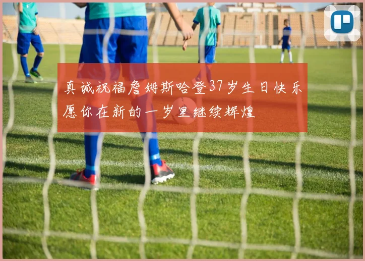 真诚祝福詹姆斯哈登37岁生日快乐愿你在新的一岁里继续辉煌