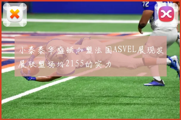 小泰泰华盛顿加盟法国ASVEL展现发展联盟场均2155的实力