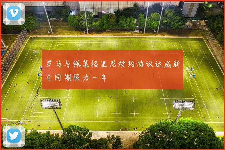 罗马与佩莱格里尼续约协议达成新合同期限为一年