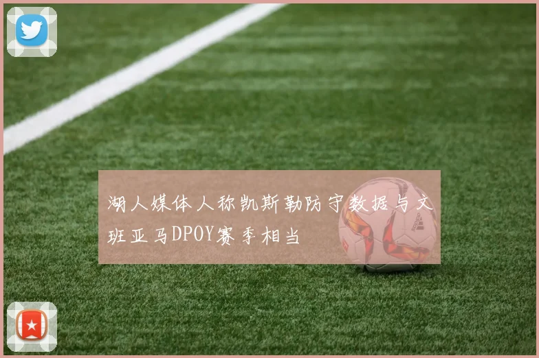 湖人媒体人称凯斯勒防守数据与文班亚马DPOY赛季相当