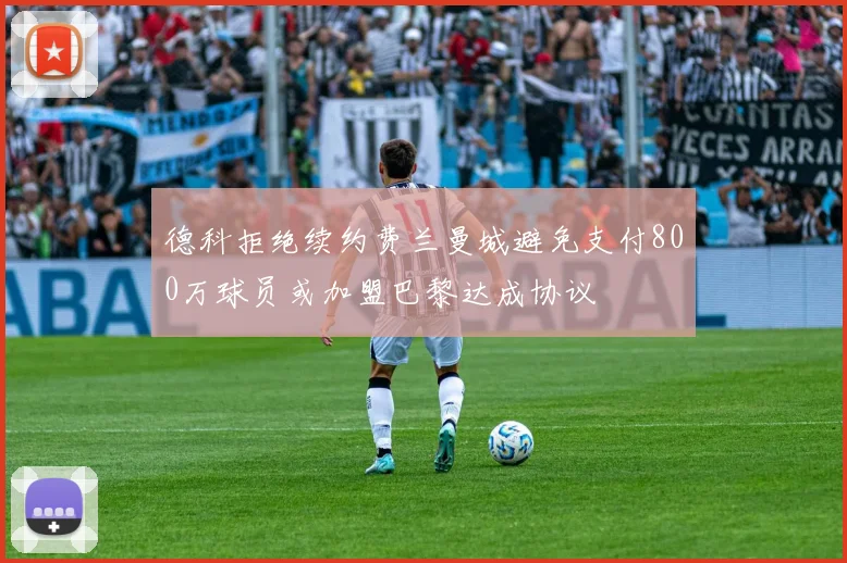 德科拒绝续约费兰曼城避免支付800万球员或加盟巴黎达成协议